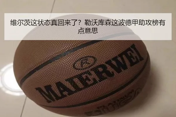 维尔茨这状态真回来了？勒沃库森这波德甲助攻榜有点意思