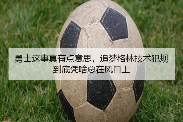 勇士这事真有点意思，追梦格林技术犯规到底凭啥总在风口上