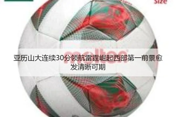 亚历山大连续30分领航雷霆崛起西部第一前景愈发清晰可期