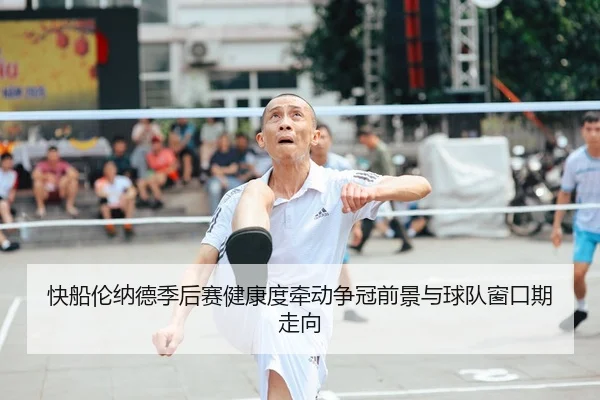 快船伦纳德季后赛健康度牵动争冠前景与球队窗口期走向