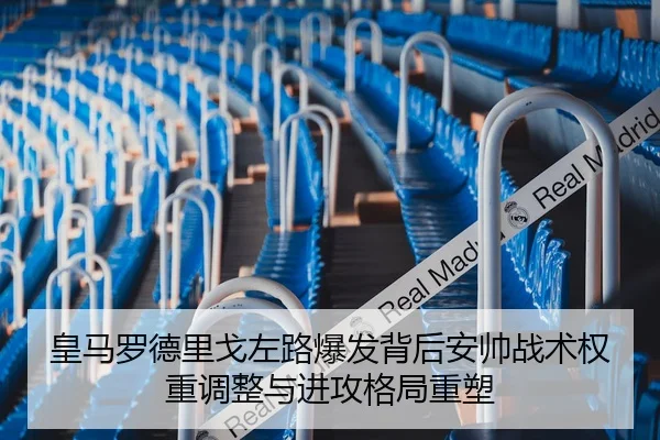 皇马罗德里戈左路爆发背后安帅战术权重调整与进攻格局重塑