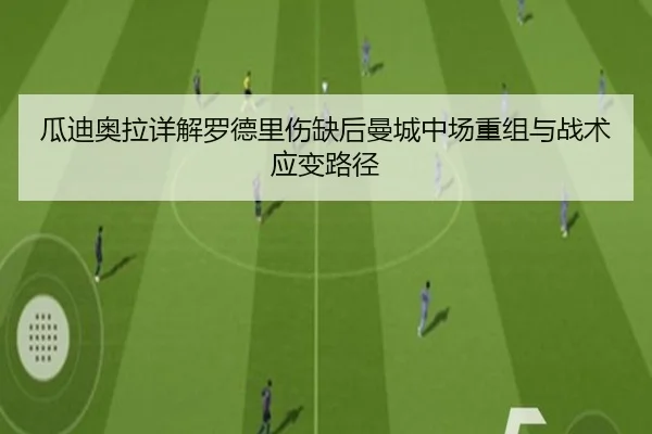 瓜迪奥拉详解罗德里伤缺后曼城中场重组与战术应变路径