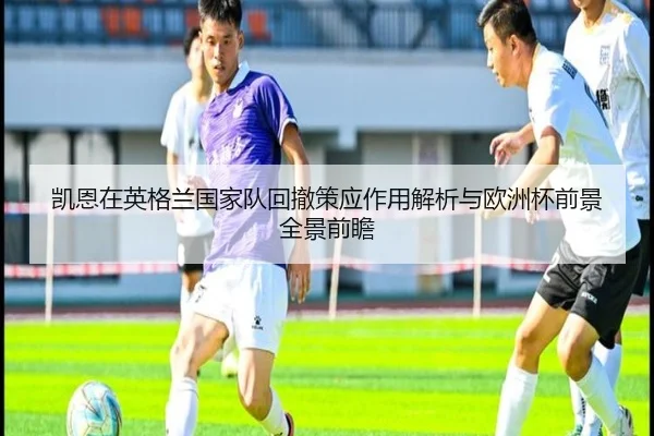 凯恩在英格兰国家队回撤策应作用解析与欧洲杯前景全景前瞻