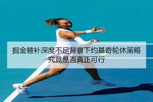 掘金替补深度不足背景下约基奇轮休策略究竟是否真正可行