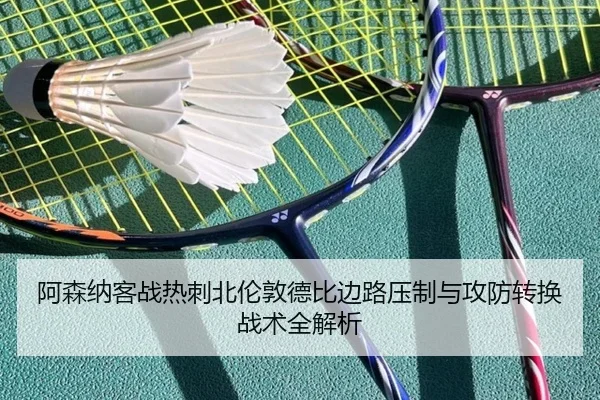 阿森纳客战热刺北伦敦德比边路压制与攻防转换战术全解析
