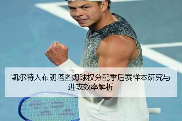 凯尔特人布朗塔图姆球权分配季后赛样本研究与进攻效率解析