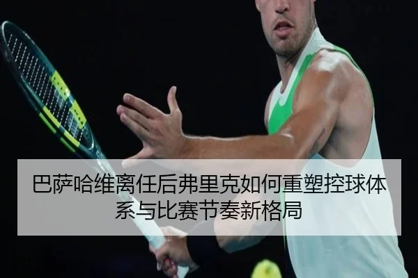 巴萨哈维离任后弗里克如何重塑控球体系与比赛节奏新格局