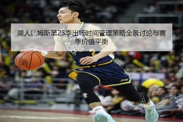 湖人詹姆斯第23季出场时间管理策略全景讨论与赛季价值平衡